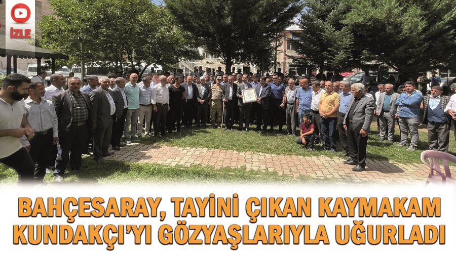 Bahçesaray, tayini çıkan Kaymakam Kundakçı’yı gözyaşlarıyla uğurladı