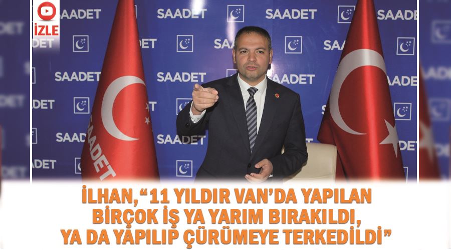 İlhan,“11 yıldır Van’da yapılan birçok iş ya yarım bırakıldı, ya da yapılıp çürümeye terkedildi”