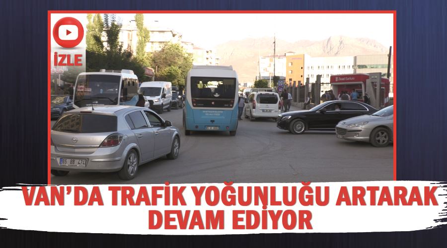 Van’da trafik yoğunluğu artarak devam ediyor