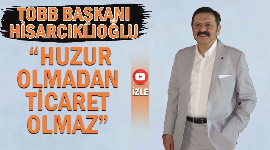TOBB Başkanı Hisarcıklıoğlu, “Huzur olmadan ticaret olmaz”
