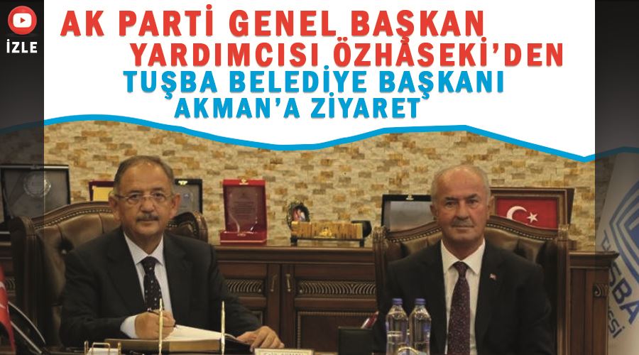 AK Parti Genel Başkan Yardımcısı Özhaseki’den Tuşba Belediye Başkanı Akman’a ziyaret