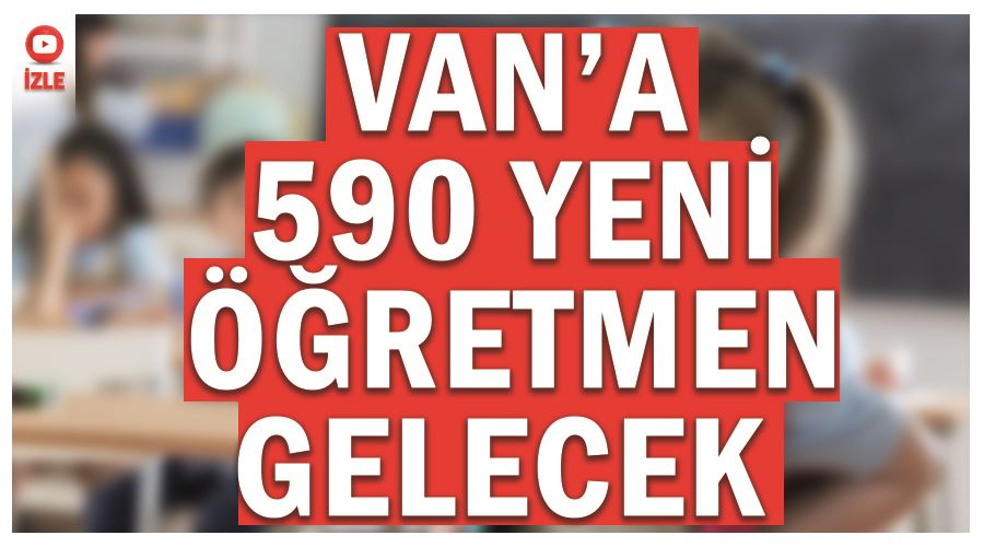 Van’a 590 yeni öğretmen gelecek