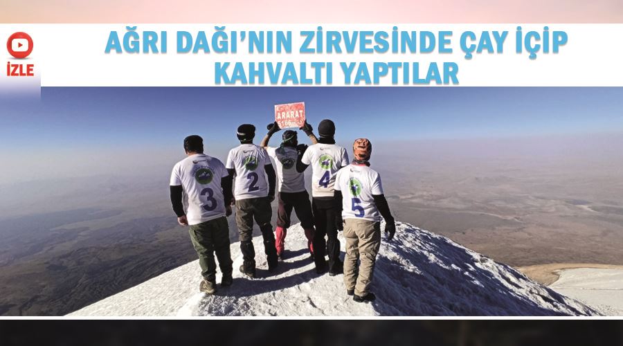 Ağrı Dağı’nın zirvesinde çay içip kahvaltı yaptılar