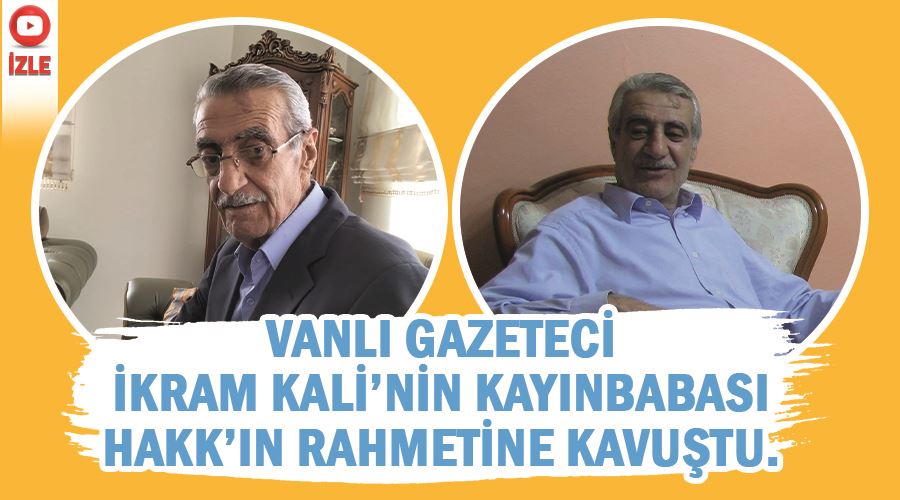 Vanlı gazeteci İkram Kali’nin kayınbabası Hakk’ın rahmetine kavuştu.