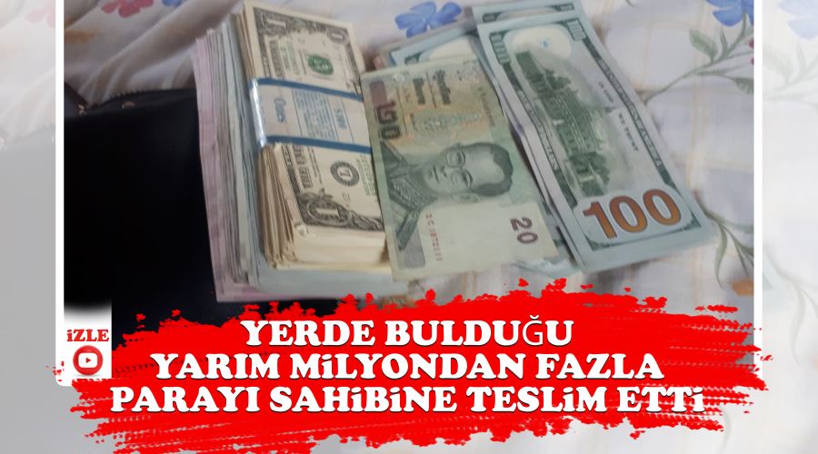 Yerde bulduğu yarım milyondan fazla parayı sahibine teslim etti