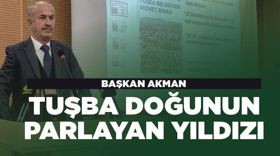  Başkan Akman, “Tuşba Doğunun parlayan yıldızı”