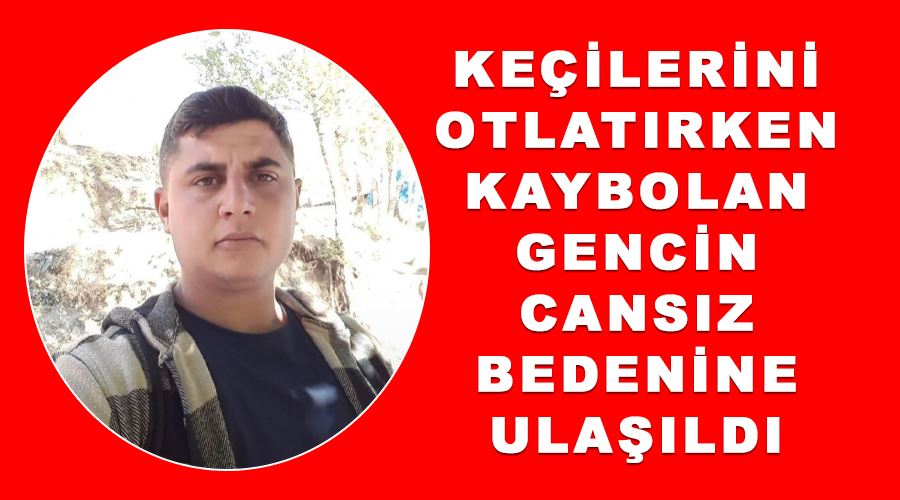 Keçilerini otlatırken kaybolan gencin cansız bedenine ulaşıldı