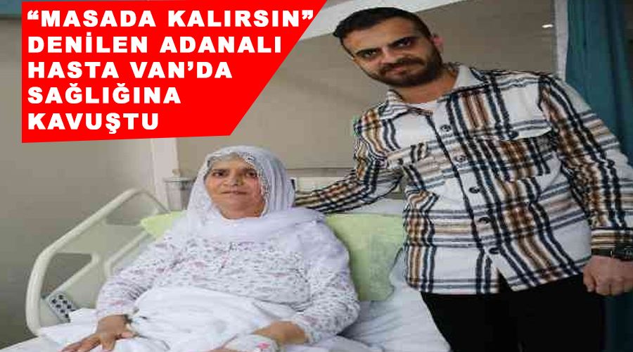 “Masada kalırsın” denilen Adanalı hasta Van’da sağlığına kavuştu