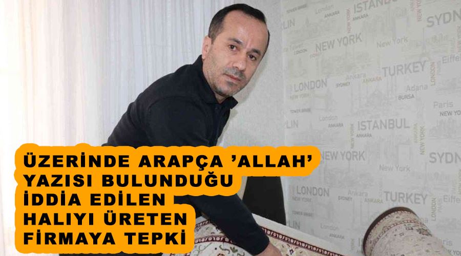 Üzerinde Arapça ’Allah’ yazısı bulunduğu iddia edilen halıyı üreten firmaya tepki