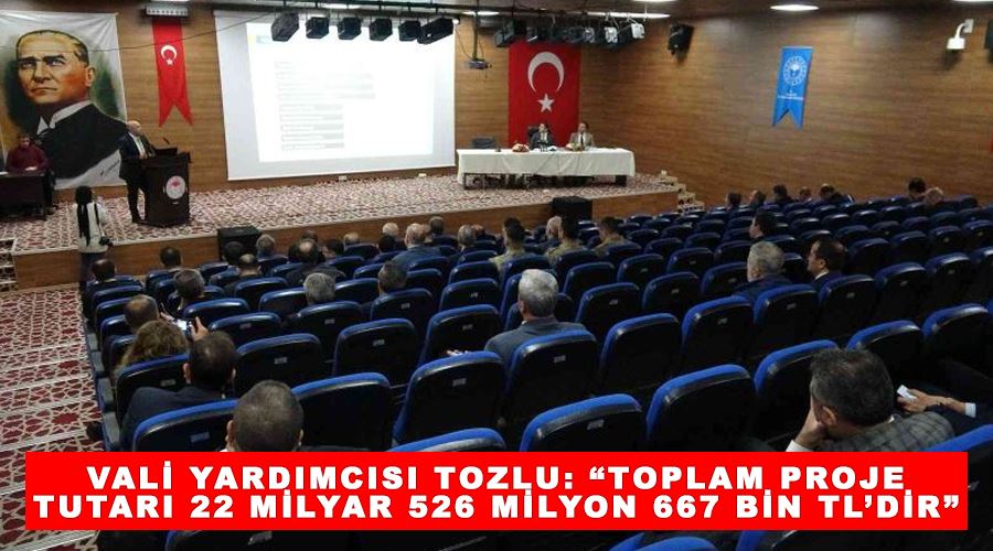 Vali Yardımcısı Tozlu: “Toplam proje tutarı 22 milyar 526 milyon 667 bin TL’dir”