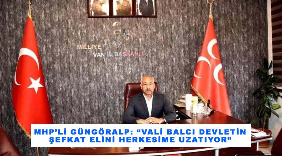 MHP’li Güngöralp: “Vali Balcı devletin şefkat elini herkesime uzatıyor”