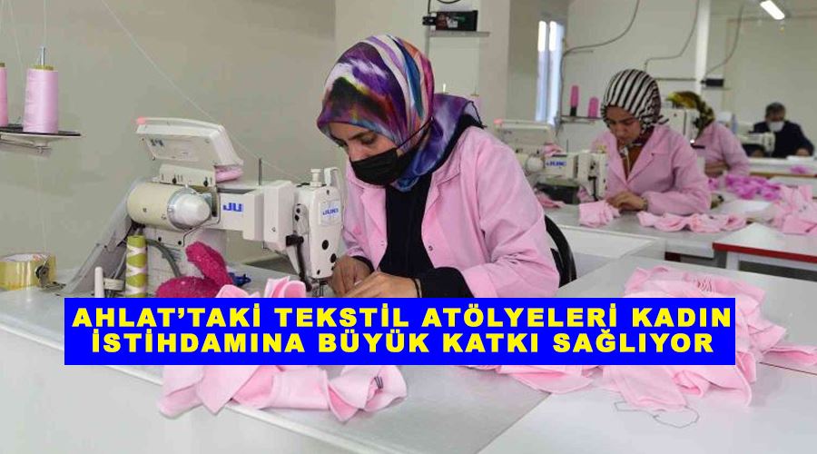 Ahlat’taki tekstil atölyeleri kadın istihdamına büyük katkı sağlıyor