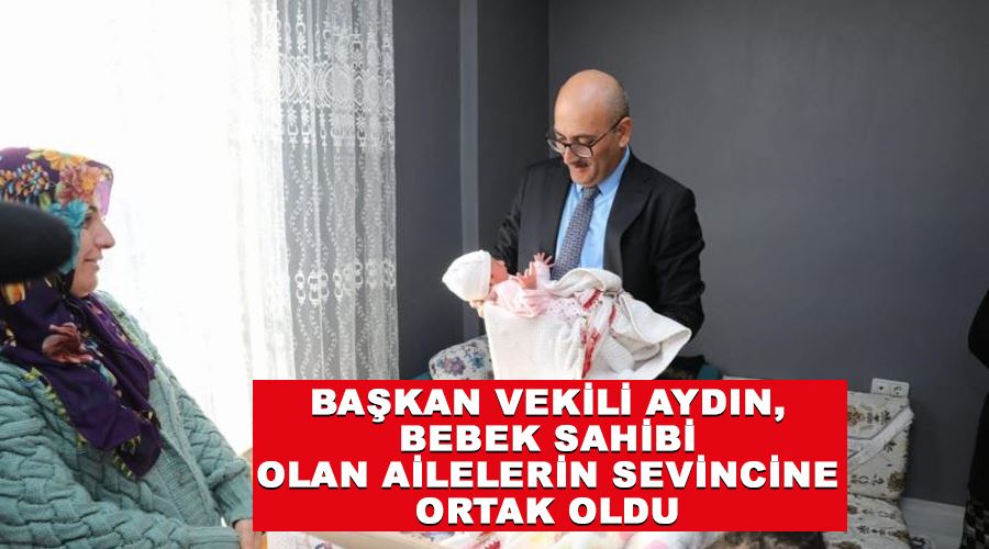 Başkan Vekili Aydın, bebek sahibi olan ailelerin sevincine ortak oldu