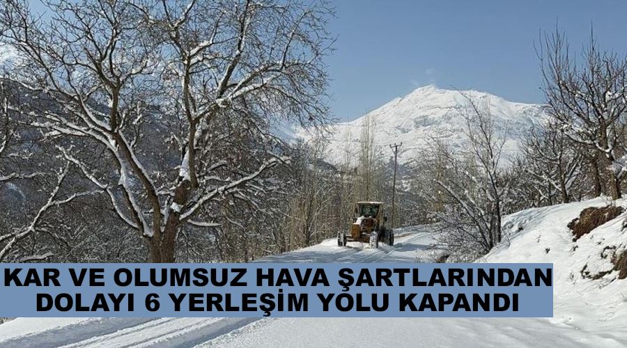 Kar ve olumsuz hava şartlarından dolayı 6 yerleşim yolu kapandı