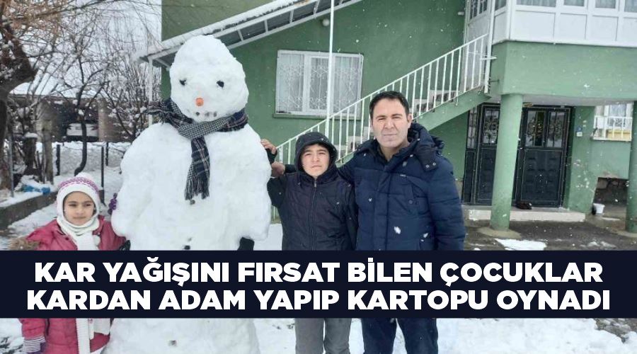 Kar yağışını fırsat bilen çocuklar kardan adam yapıp kartopu oynadı