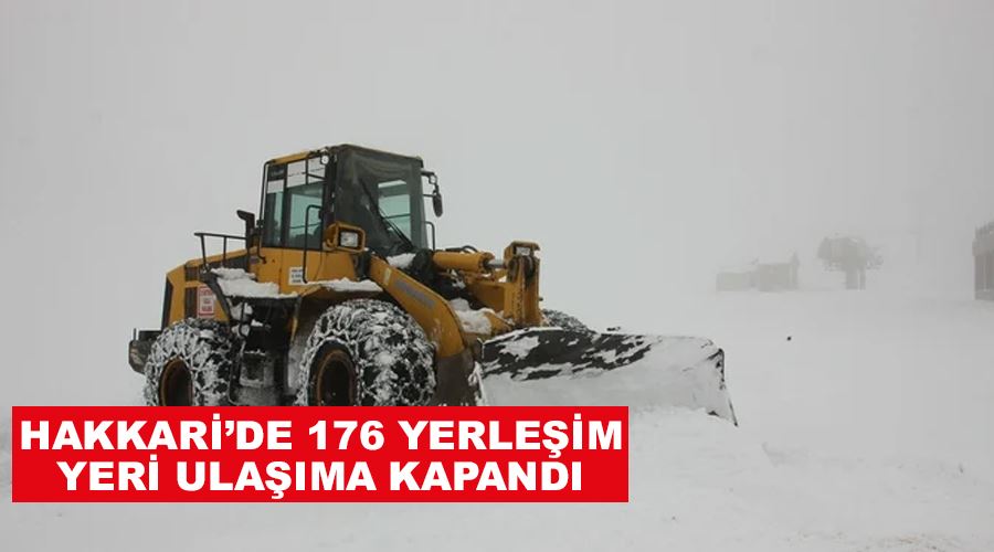 Hakkari’de 176 yerleşim yeri ulaşıma kapandı