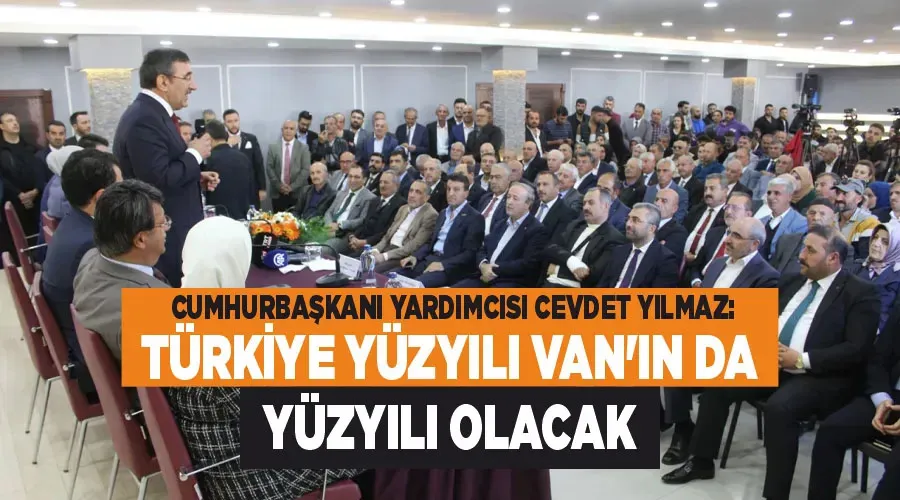 Cumhurbaşkanı Yardımcısı Cevdet Yılmaz: Türkiye Yüzyılı Van