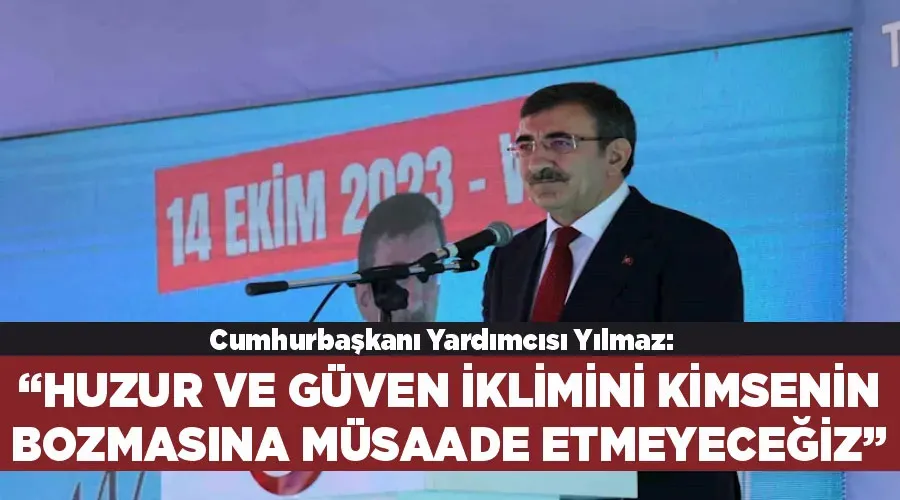 Cumhurbaşkanı Yardımcısı Yılmaz: “Huzur ve güven iklimini kimsenin bozmasına müsaade etmeyeceğiz”