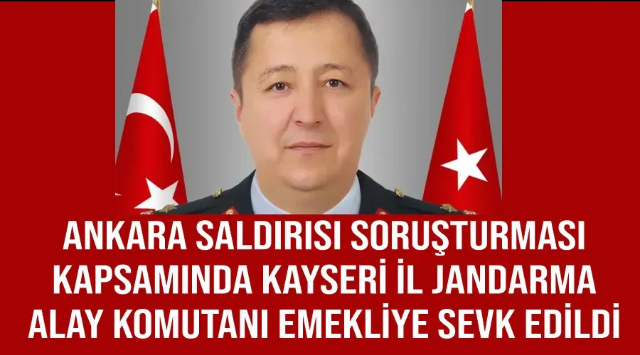 Ankara saldırısı soruşturması kapsamında Kayseri İl Jandarma Alay Komutanı emekliye sevk edildi