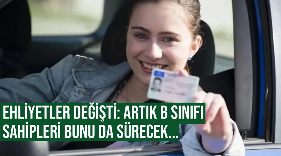 Ehliyetler değişti: Artık B sınıfı sahipleri bunu da sürecek...