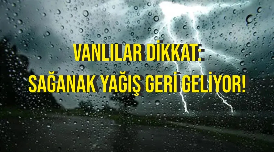 Vanlılar dikkat: Sağanak yağış geri geliyor!