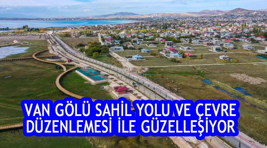 Van Gölü sahil yolu ve çevre düzenlemesi ile güzelleşiyor