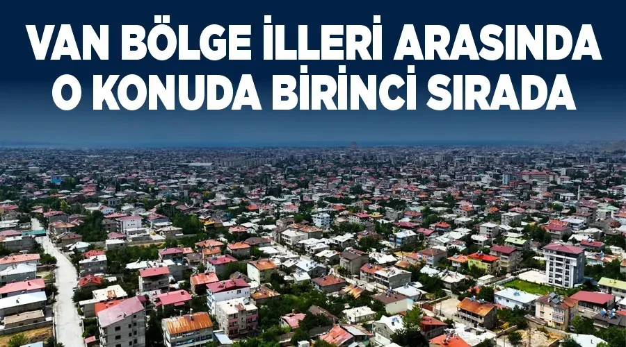 Van bölge illeri arasında o konuda birinci sırada