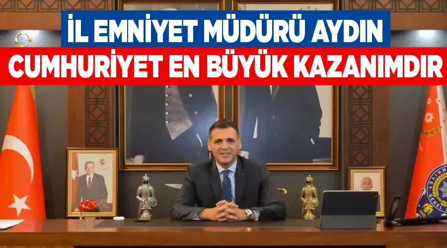 İl Emniyet Müdürü Aydın: Cumhuriyet en büyük kazanımdır