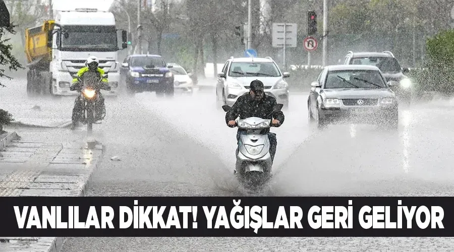 Vanlılar dikkat! Yağışlar geri geliyor