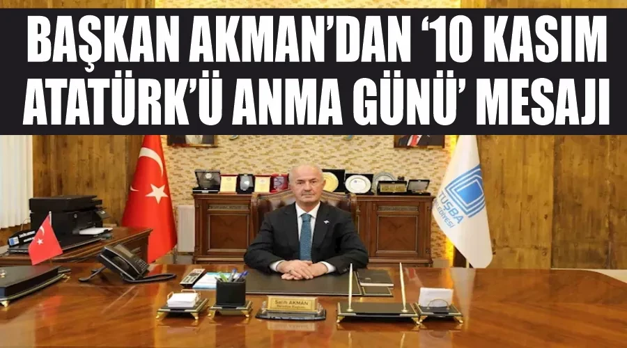 Başkan Akman’dan ‘10 Kasım Atatürk’ü Anma Günü’ mesajı