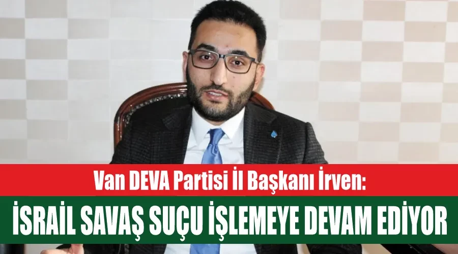 Van DEVA Partisi İl Başkanı İrven: İsrail savaş suçu işlemeye devam ediyor