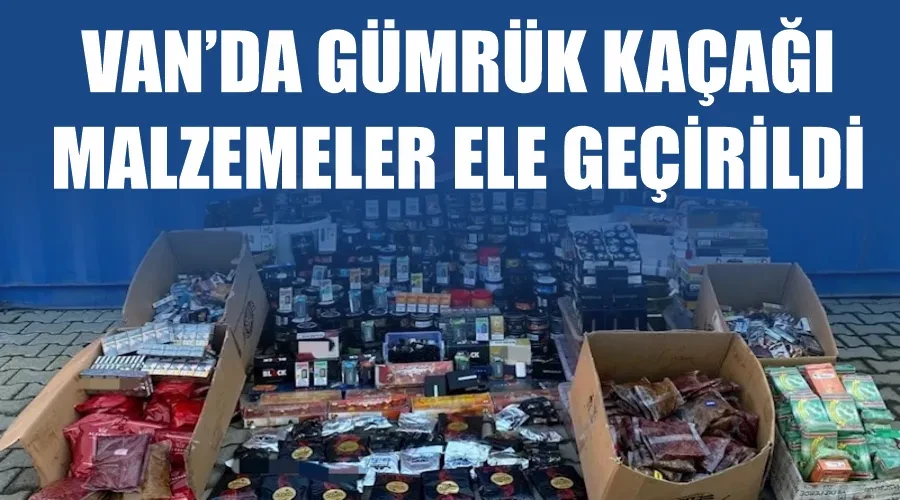 Van’da gümrük kaçağı malzemeler ele geçirildi