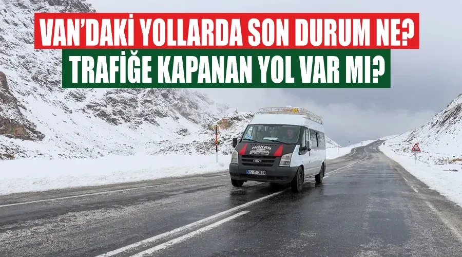 Van’daki yollarda son durum ne? Trafiğe kapanan yol var mı?