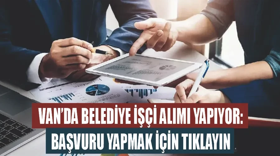 Van’da belediye işçi alımı yapıyor: Başvuru yapmak için TIKLAYIN