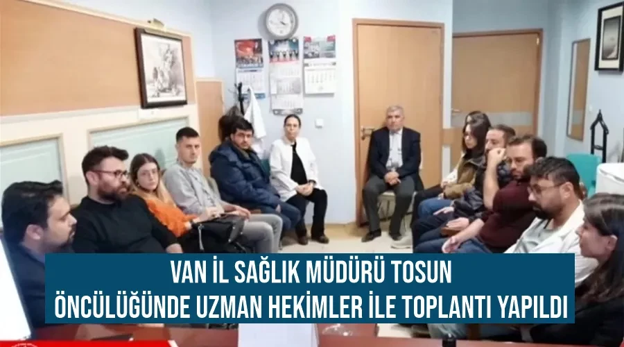 Van il Sağlık Müdürü Tosun öncülüğünde uzman hekimler ile toplantı yapıldı