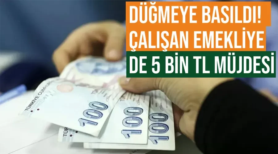 Düğmeye basıldı! Çalışan emekliye de 5 bin TL müjdesi