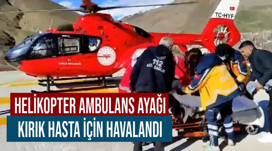 Helikopter ambulans ayağı kırık hasta için havalandı