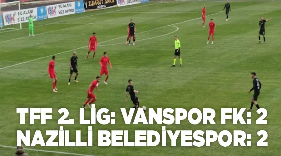 TFF 2. Lig: Vanspor FK: 2 - Nazilli Belediyespor: 2