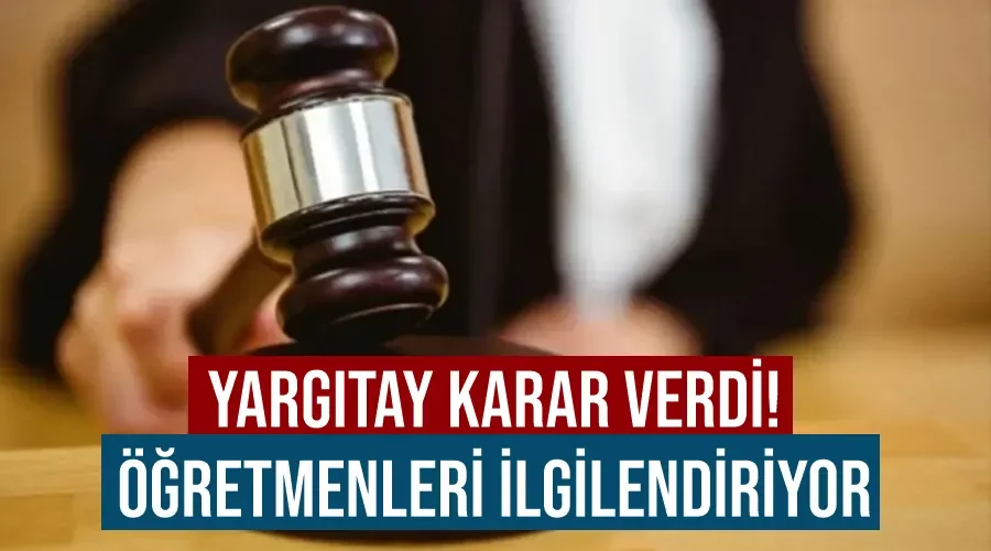 Yargıtay karar verdi! Öğretmenleri ilgilendiriyor