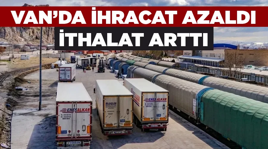 Van’da ihracat azaldı, ithalat arttı