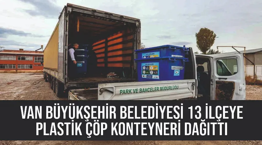 Van Büyükşehir Belediyesi 13 ilçeye plastik çöp konteyneri dağıttı