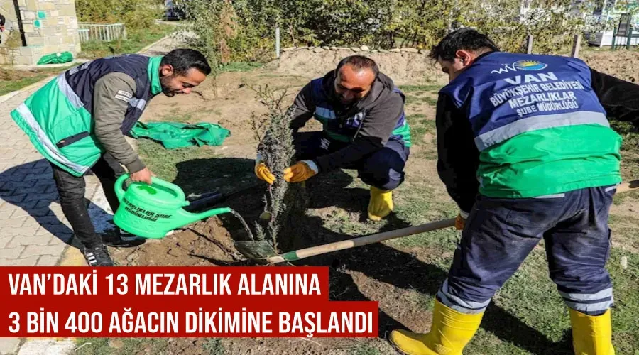 Van’daki 13 mezarlık alanına 3 bin 400 ağacın dikimine başlandı