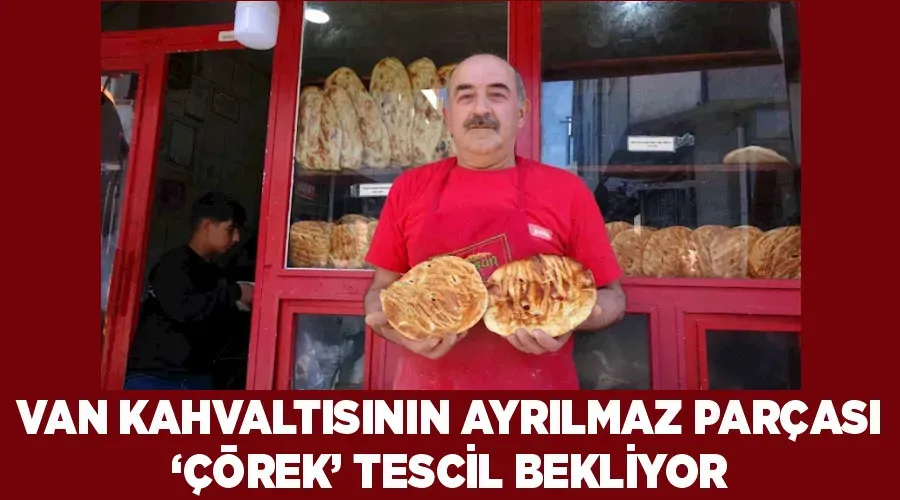 Van kahvaltısının ayrılmaz parçası ‘çörek’ tescil bekliyor