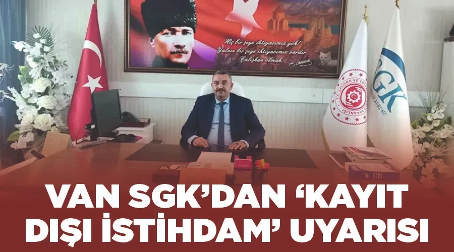 Van SGK’dan ‘Kayıt dışı istihdam’ uyarısı