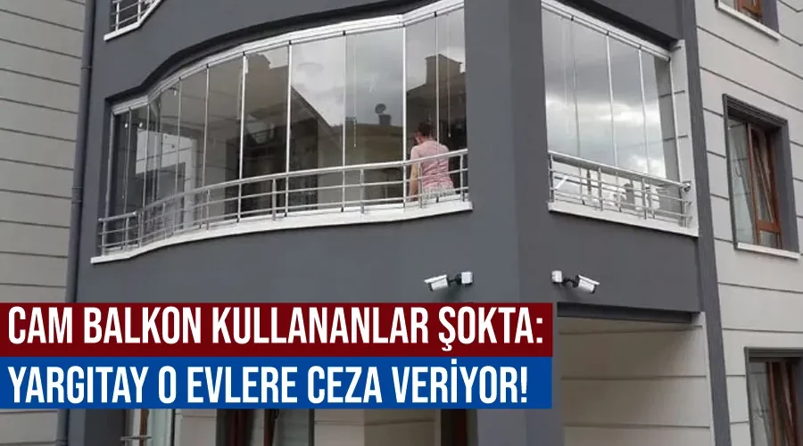 Cam balkon kullananlar şokta: Yargıtay o evlere ceza veriyor!