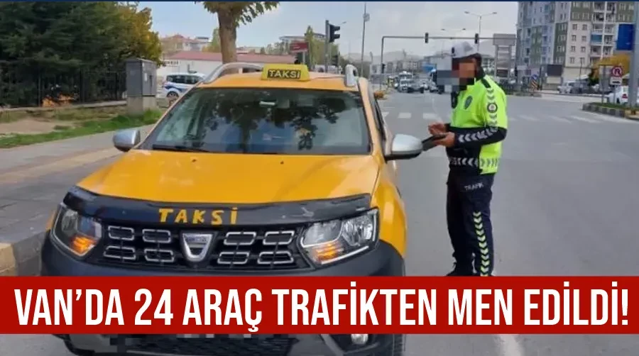 Van’da 24 araç trafikten men edildi!