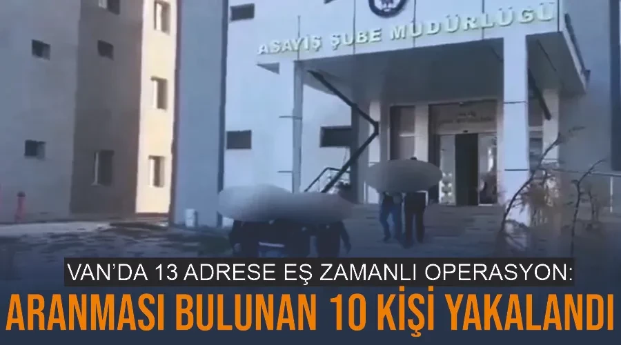 Van’da 13 adrese eş zamanlı operasyon: Aranması bulunan 10 kişi yakalandı
