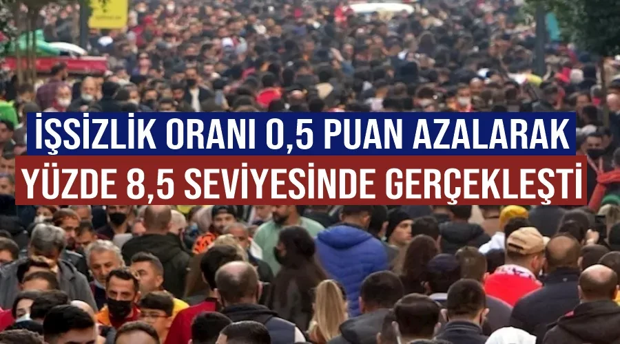 İşsizlik oranı 0,5 puan azalarak yüzde 8,5 seviyesinde gerçekleşti