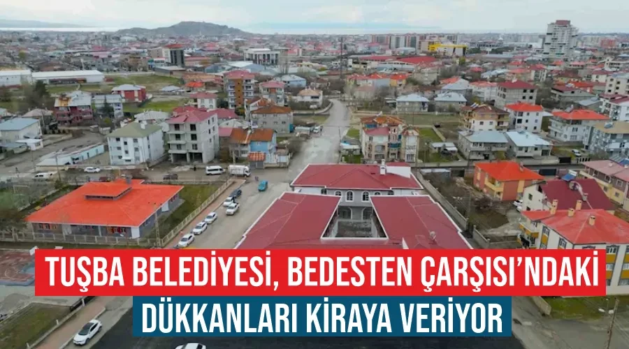 Tuşba Belediyesi, Bedesten Çarşısı’ndaki dükkanları kiraya veriyor
