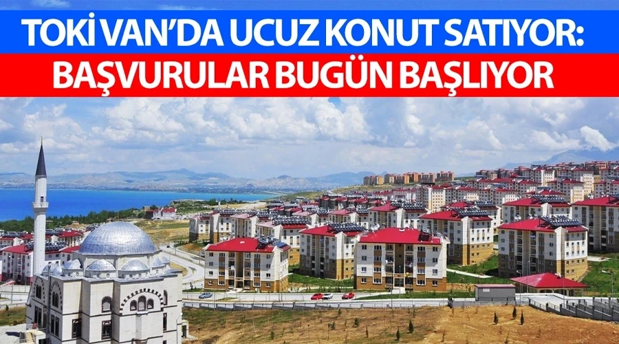 TOKİ Van’da ucuz konut satıyor: Başvurular bugün başlıyor